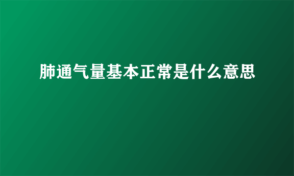 肺通气量基本正常是什么意思