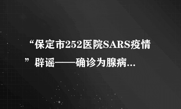 “保定市252医院SARS疫情”辟谣——确诊为腺病毒55型引起的呼吸道感染