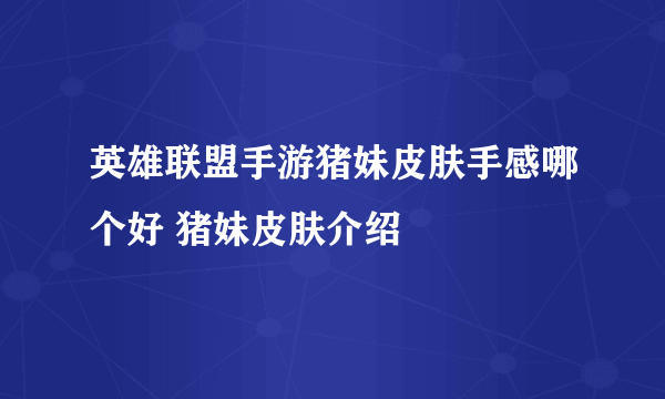 英雄联盟手游猪妹皮肤手感哪个好 猪妹皮肤介绍