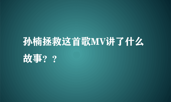 孙楠拯救这首歌MV讲了什么故事？？