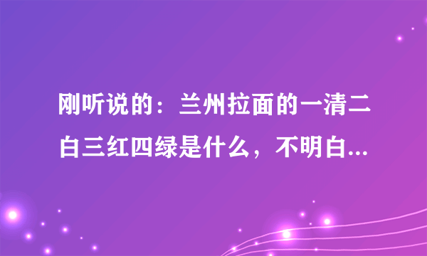 刚听说的：兰州拉面的一清二白三红四绿是什么，不明白，什么一清二白三红四绿，请解答