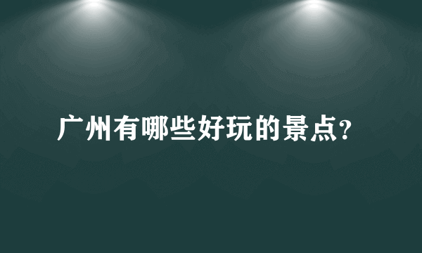 广州有哪些好玩的景点？