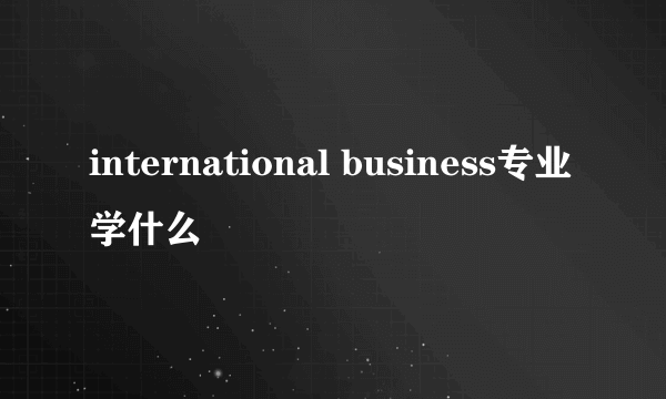 international business专业学什么