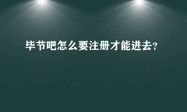 毕节吧怎么要注册才能进去？