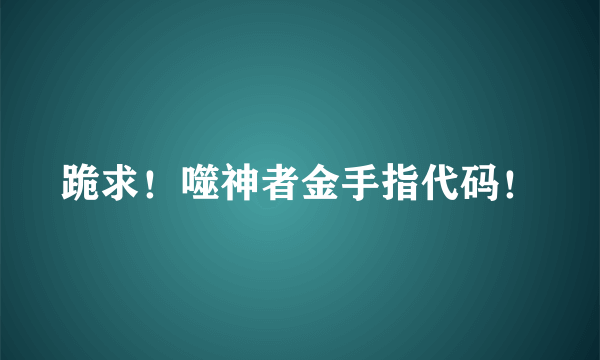 跪求！噬神者金手指代码！