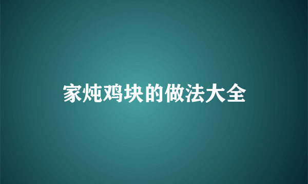 家炖鸡块的做法大全