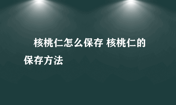 ​核桃仁怎么保存 核桃仁的保存方法