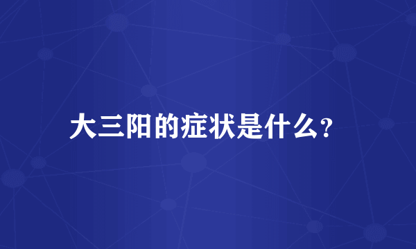 大三阳的症状是什么？