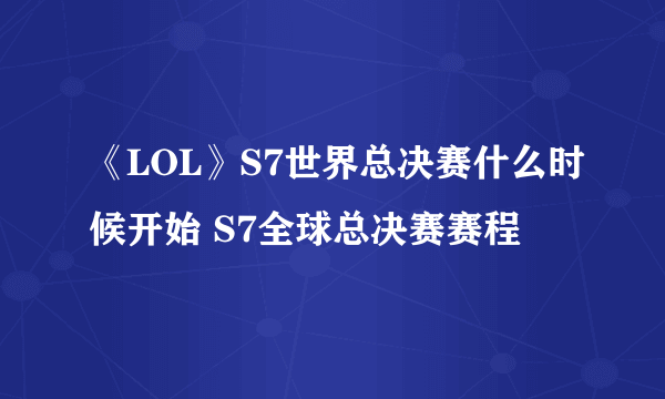 《LOL》S7世界总决赛什么时候开始 S7全球总决赛赛程