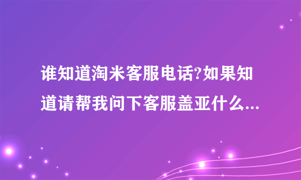 谁知道淘米客服电话?如果知道请帮我问下客服盖亚什么时候可以回来？