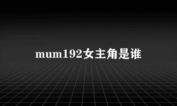 mum192女主角是谁