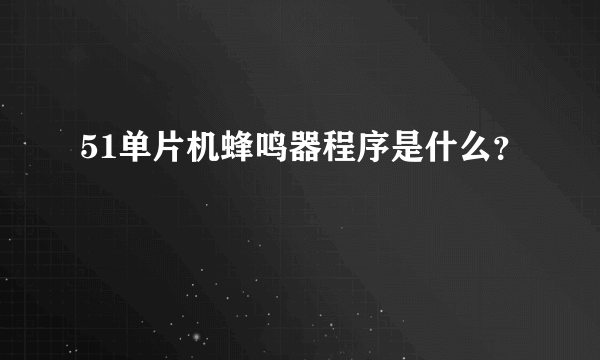 51单片机蜂鸣器程序是什么？