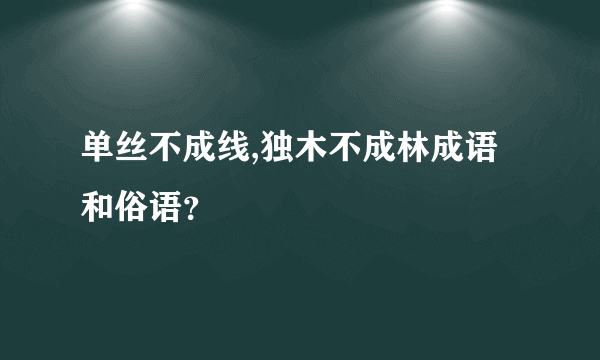 单丝不成线,独木不成林成语和俗语？