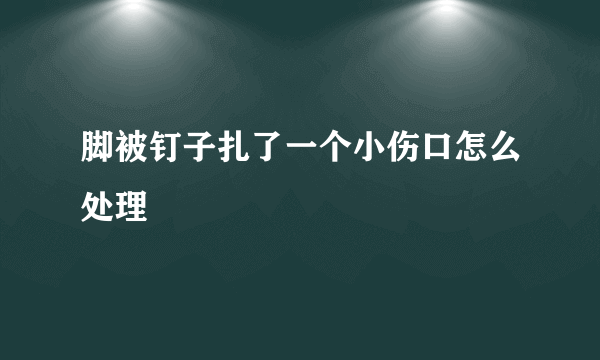 脚被钉子扎了一个小伤口怎么处理