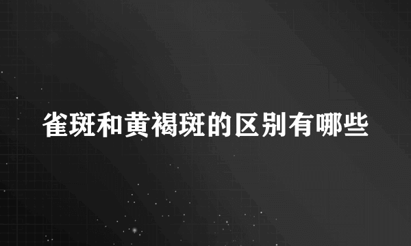 雀斑和黄褐斑的区别有哪些