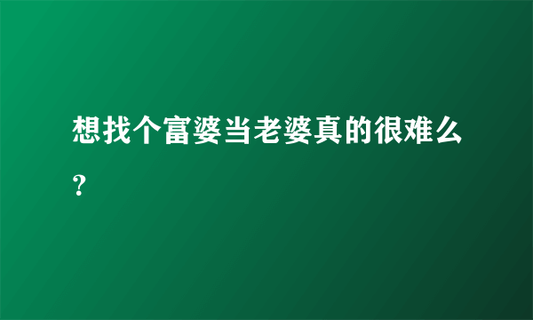 想找个富婆当老婆真的很难么？