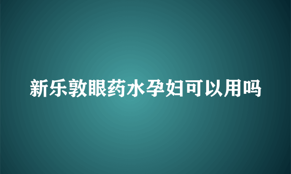 新乐敦眼药水孕妇可以用吗