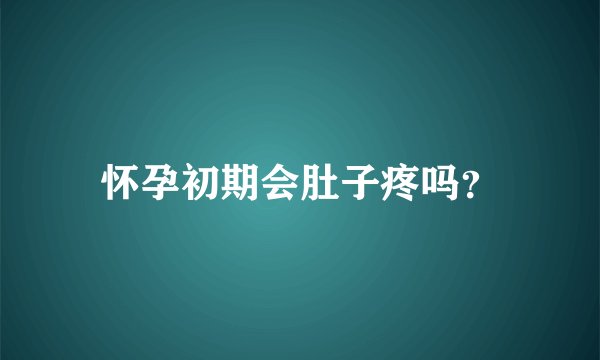 怀孕初期会肚子疼吗？