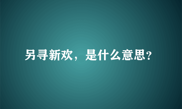 另寻新欢，是什么意思？