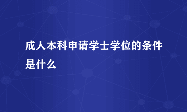 成人本科申请学士学位的条件是什么