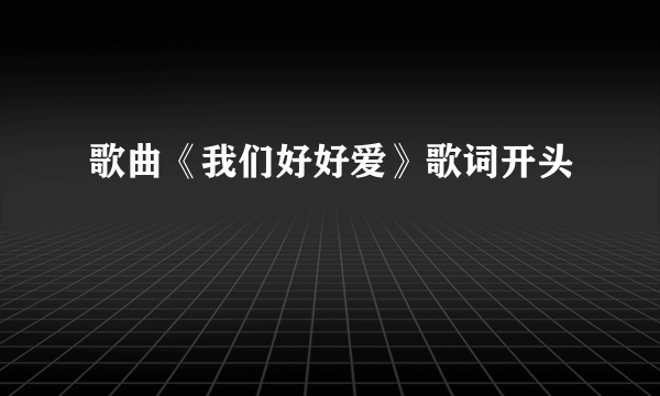 歌曲《我们好好爱》歌词开头