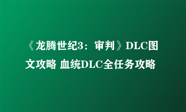 《龙腾世纪3：审判》DLC图文攻略 血统DLC全任务攻略