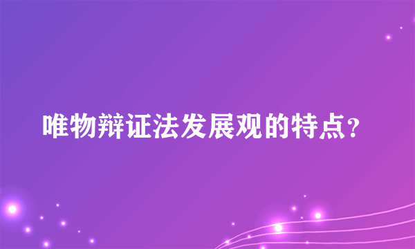 唯物辩证法发展观的特点？