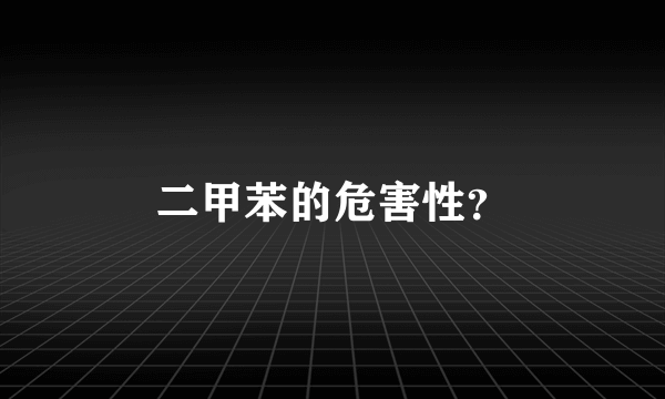 二甲苯的危害性？