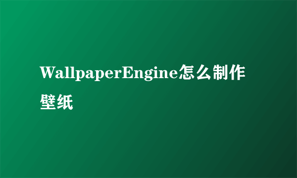 WallpaperEngine怎么制作壁纸