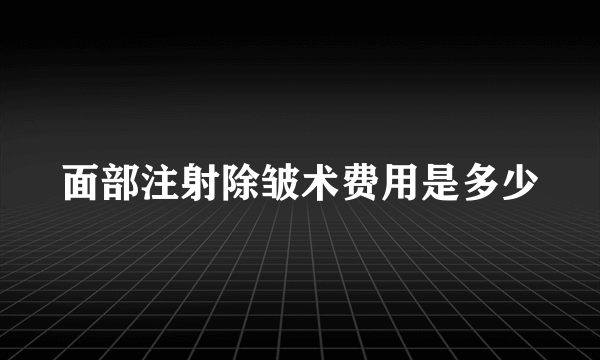 面部注射除皱术费用是多少