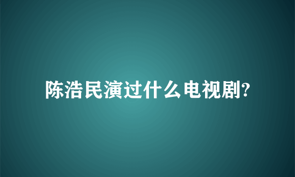 陈浩民演过什么电视剧?