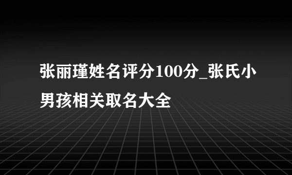 张丽瑾姓名评分100分_张氏小男孩相关取名大全