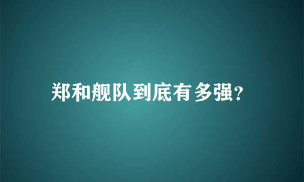 郑和舰队到底有多强？