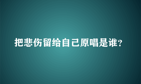 把悲伤留给自己原唱是谁？