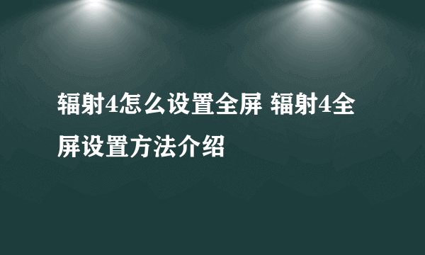 辐射4怎么设置全屏 辐射4全屏设置方法介绍