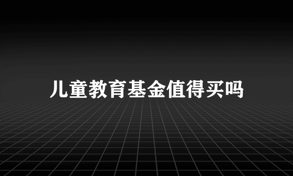 儿童教育基金值得买吗