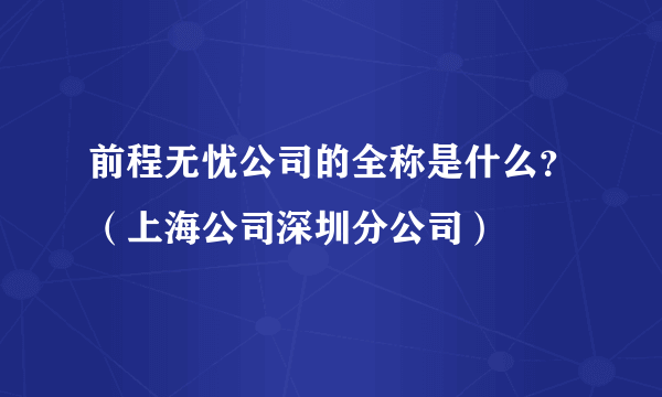 前程无忧公司的全称是什么？（上海公司深圳分公司）