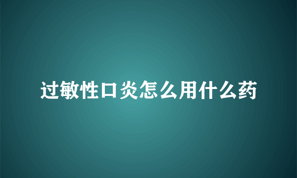 过敏性口炎怎么用什么药