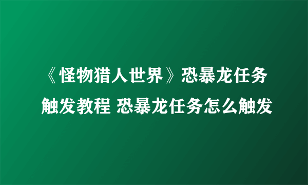 《怪物猎人世界》恐暴龙任务触发教程 恐暴龙任务怎么触发