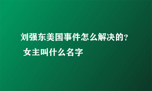 刘强东美国事件怎么解决的？ 女主叫什么名字