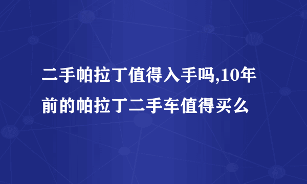 二手帕拉丁值得入手吗,10年前的帕拉丁二手车值得买么