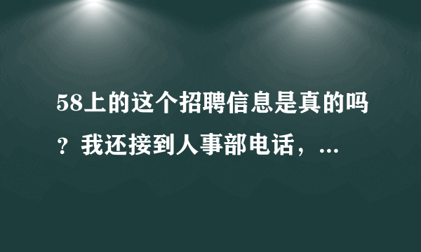 58上的这个招聘信息是真的吗？我还接到人事部电话，让我今天去面试