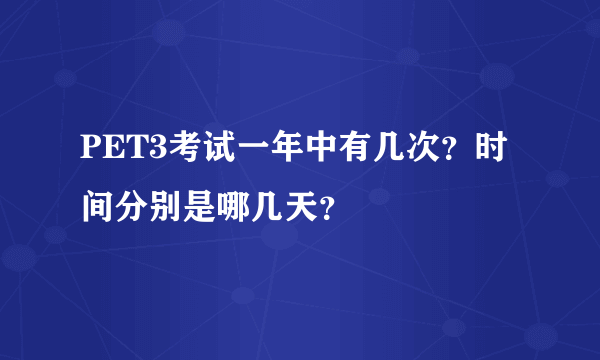 PET3考试一年中有几次？时间分别是哪几天？