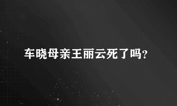 车晓母亲王丽云死了吗？