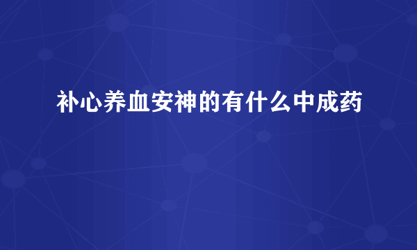 补心养血安神的有什么中成药