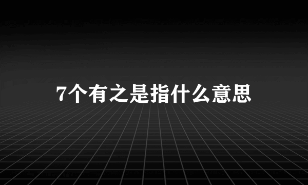 7个有之是指什么意思