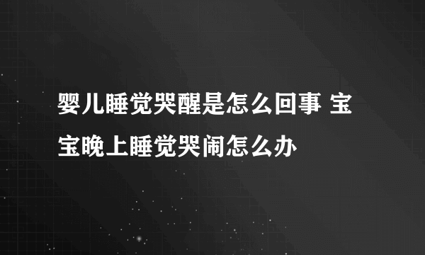 婴儿睡觉哭醒是怎么回事 宝宝晚上睡觉哭闹怎么办