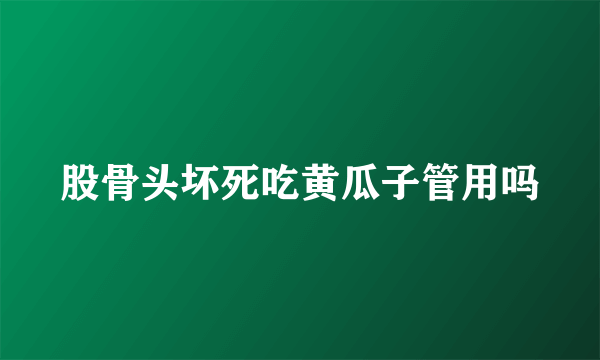 股骨头坏死吃黄瓜子管用吗