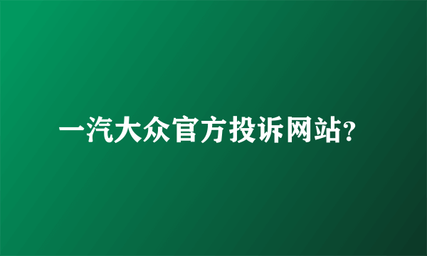 一汽大众官方投诉网站？