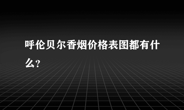 呼伦贝尔香烟价格表图都有什么？